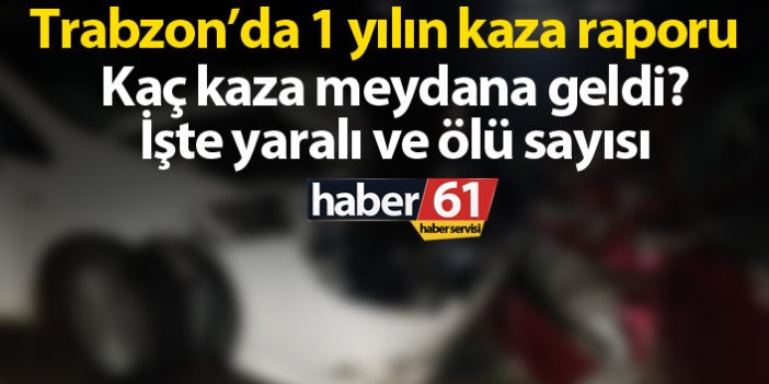 Trabzon’da son 1 yılda kaç kaza meydana geldi? İşte yaralı ve ölü sayısı