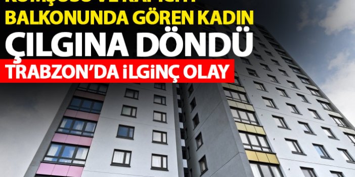 Trabzon'da komşusunu balkonunda gören kadın çılgına döndü!