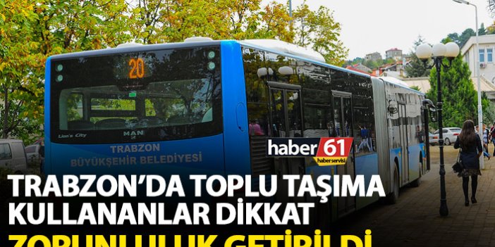 Trabzon’da toplu taşıma kullananlar dikkat! Zorunluluk getirildi