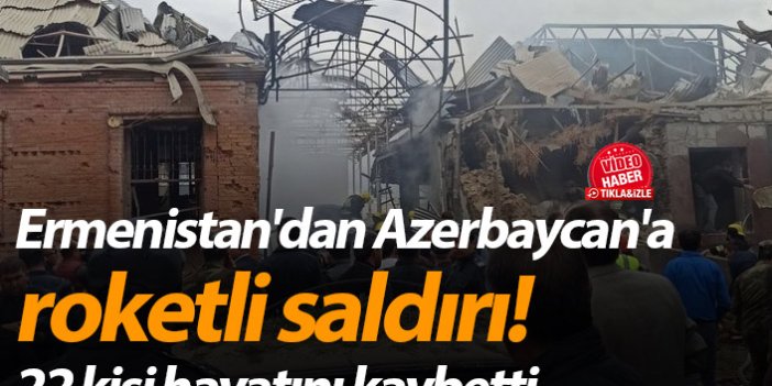 Ermenistan'dan Azerbaycan'a roketli saldırı! 22 kişi hayatını kaybetti