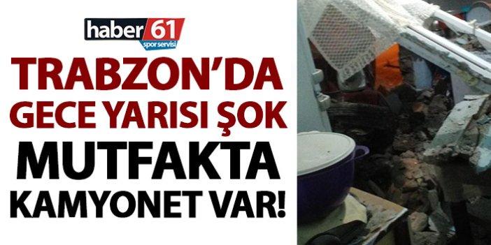 Trabzon’da gece yarısı şok! Mutfaklarında kamyoneti görünce…