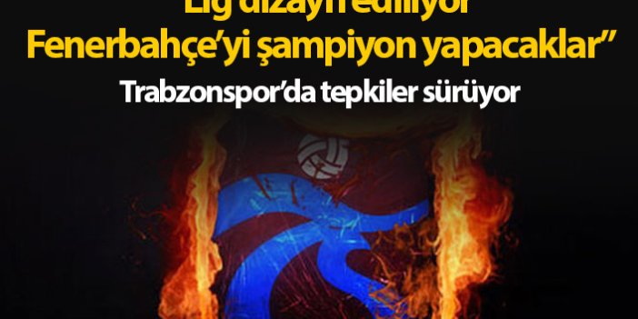 Trabzonspor'da tepki sürüyor: Fenerbahçe'yi şampiyon yapacaklar