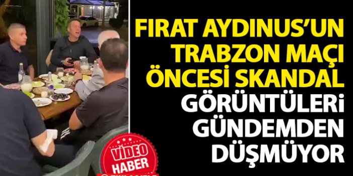 Fırat Aydınus'un Trabzonspor maçı öncesi skandal görüntüleri gündemden düşmüyor