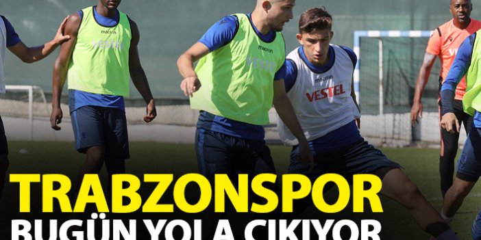 Trabzonspor bugün yola çıkıyor