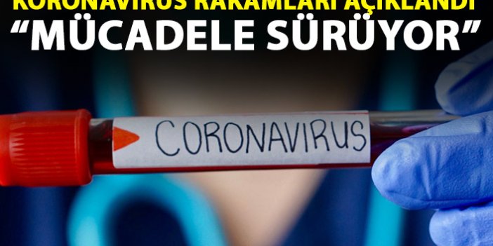 Güncel koronavirüs rakamları açıklandı: Düşürmek için mücadele ediyoruz