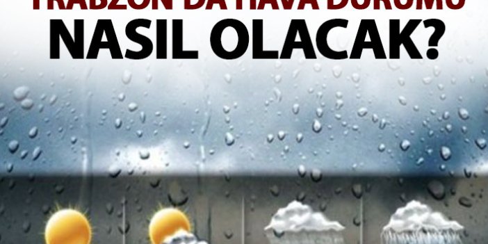 Trabzon'da hava nasıl olacak?
