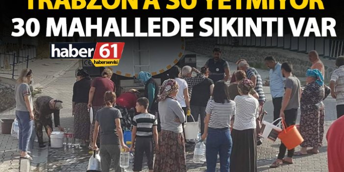 Trabzon’a su yetmiyor! 30 Mahalle susuz kaldı