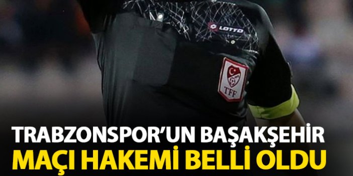 Trabzonspor'un Başakşehir maçı hakemi belli oldu