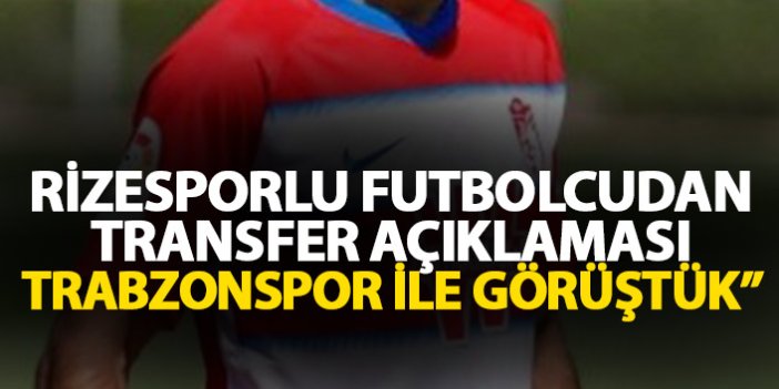 Rizesporlu futbolcudan transfer açıklaması: Trabzonspor ile ciddi bir görüşme yaptık