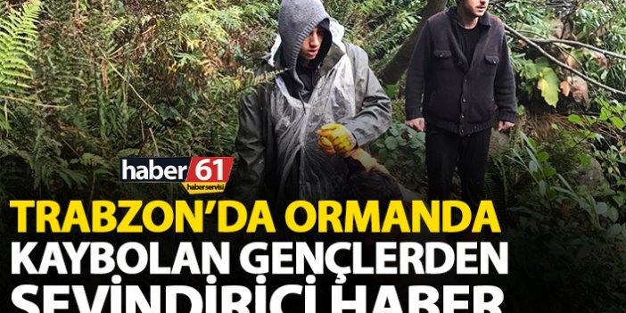 Trabzon'da ormanda kaybolan gençlerden sevindiren haber geldi