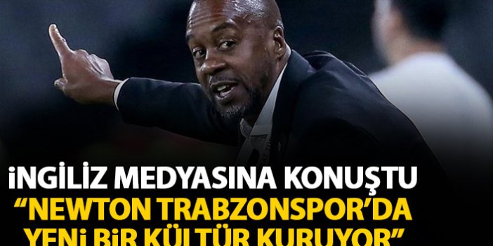 İngiliz basınına konuştu: Newton Trabzonspor'da yeni bir kültür kuruyor