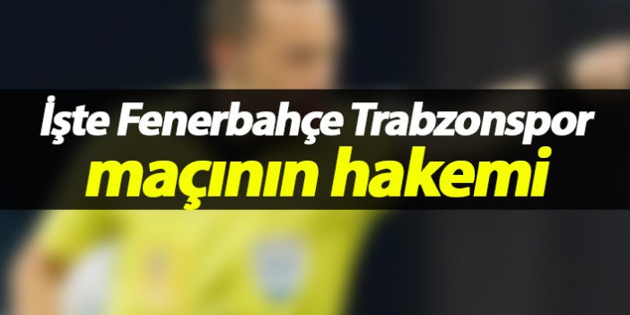 İşte Fenerbahçe Trabzonspor maçının hakemi!