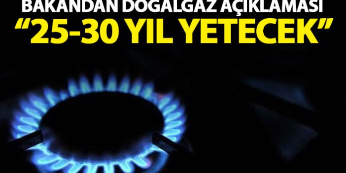 Enerji bakanından doğal gaz açıklaması! 25 yıl yetecek...