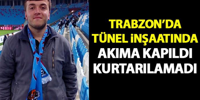 Trabzon'da tünel inşaatında akıma kapılan işçi kurtarılamadı