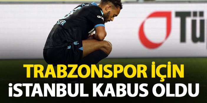 Trabzonspor için İstanbul kabus oldu