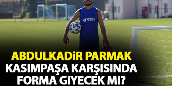 Trabzonspor'da Abdulkadir Parmak Kasımpaşa maçında sahada olacak mı?