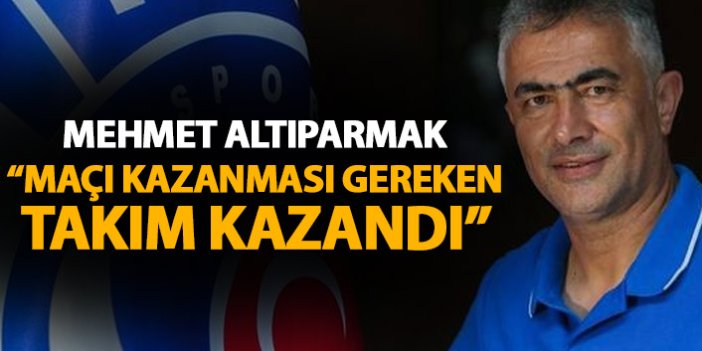 Mehmet Altıparmak: Maçı kazanması gereken takım kazandı