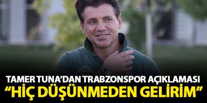 Tamer Tuna'dan Trabzonspor açıklaması: Düşünmeden gelirim