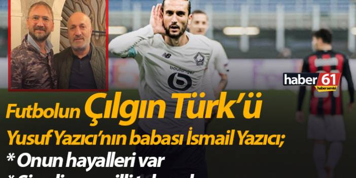 Futbolun Çılgın Türk'ü Yusuf Yazıcı’nın babası İsmail Yazıcı; "Onun  hayalleri var"