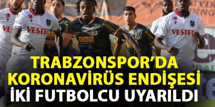 Trabzonspor'da koronavirüs endişesi! İki futbolcu uyarıldı