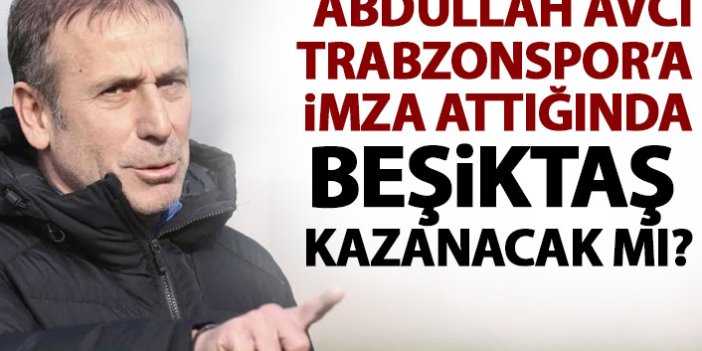 Abdullah Avcı Trabzonspor'a imza atarsa Beşiktaş kazanacak mı?