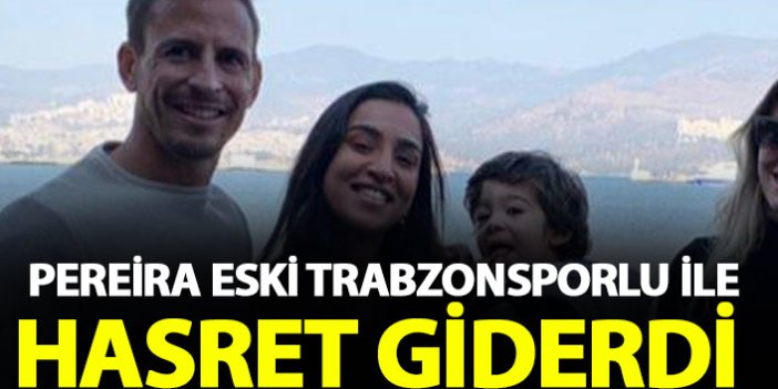 Trabzonspor'un tecrübeli ismi Pereira eski takım arkadaşıyla hasret giderdi