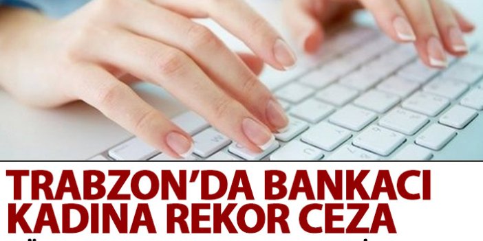 Trabzon'da bankacı kadına rekor ceza! Müşterinin hesabından para çekince...