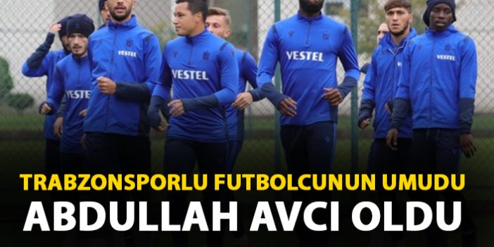 Trabzonsporlu futbolcunun umudu Abdullah Avcı oldu