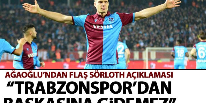 Ahmet Ağaoğlu'ndan flaş açıklama: Sörloth Trabzonspor'dan başkasına gidemez