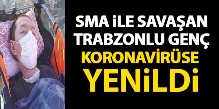 SMA hastalığı ile savaşan Trabzonlu genç koronavirüse yenildi