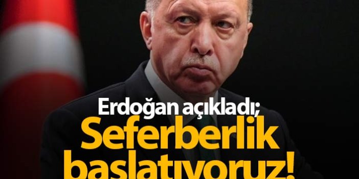 Erdoğan açıkladı: Seferberlik başlatıyoruz