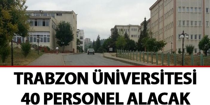 Trabzon Üniversitesi 40 akademisyen alacak