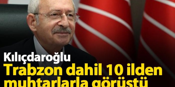 Kılıçdaroğlu, Trabzon dahil 10 ilden muhtarlarla görüştü