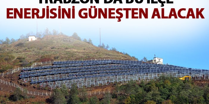 Trabzon'da bu ilçeye güneş tarlası kuruluyor