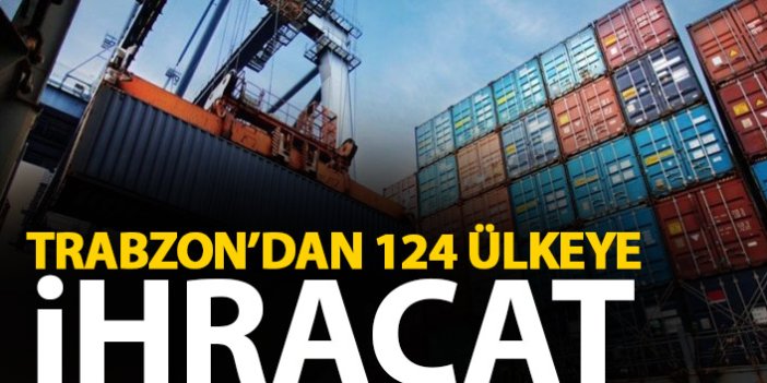 Trabzon'dan 124 ülkeye ihracat
