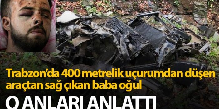 Trabzon'da uçuruma yuvarlanan araçtan sağ kurtulan baba oğul kazayı anlattı