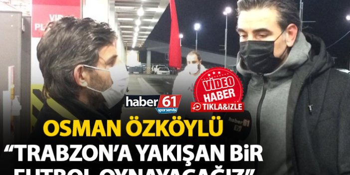 Osman Özköylü: Şehrimize yakışır bir futbol ortaya koyacağız