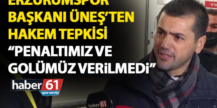 Erzurumspor başkanı Üneş’ten hakeme tepki: Net penaltı ve golümüz verilmedi