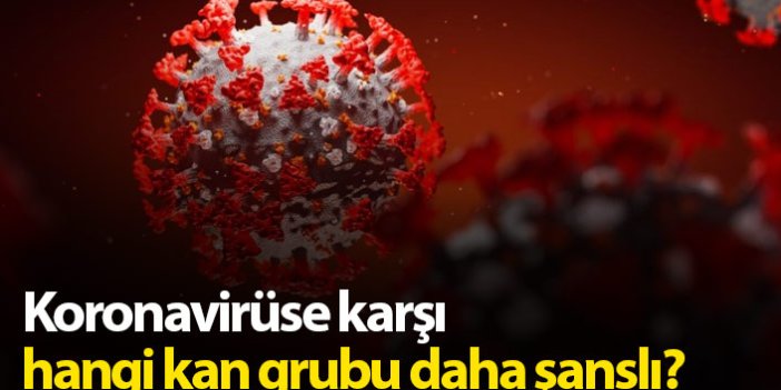 Koronavirüse karşı en şanslı kan grubu hangisi?