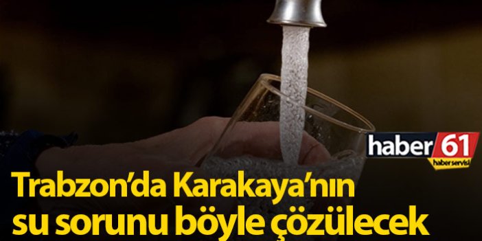 Trabzon'da Karakaya bölgesinin su sorunu böyle çözülecek
