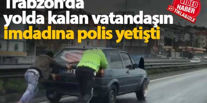 Trabzon'da yolda kalan vatandaşın imdadına polis yetişti