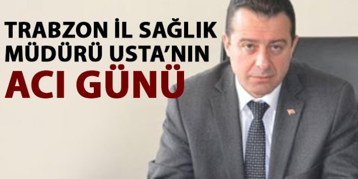 Trabzon İl sağlık Müdürü Usta’nın acı günü