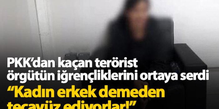 PKK'dan kaçan terörist itiraf etti: Kadın erkek fark etmeden tecavüz ediyorlar