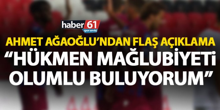 Ahmet Ağaoğlu: Hükmen mağlubiyet konusunda olumlu düşünüyoruz