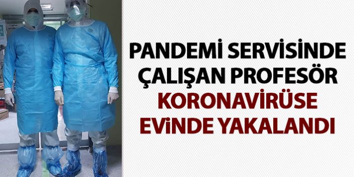 Pandemi servisinde çalışan profesör koronavirüse evinde yakalandı