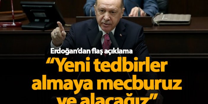 Erdoğan'dan flaş açıklama: Yeni tedbirler almaya mecburuz ve alacağız