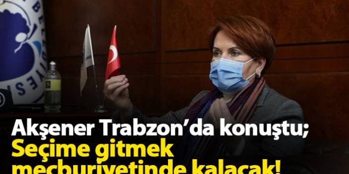Akşener Trabzon'da konuştu: Erken seçim...