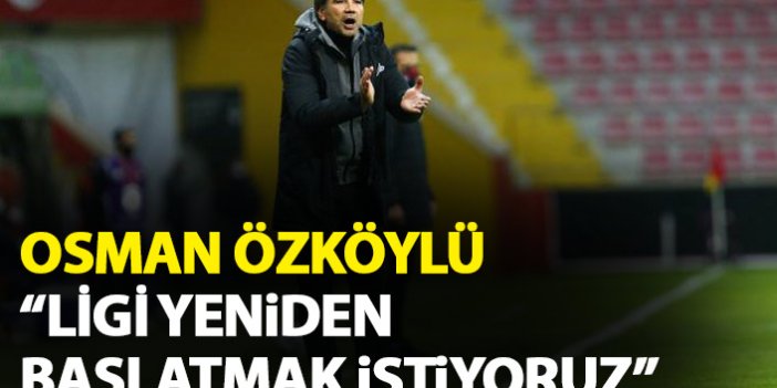 Osman Özköylü: Ligi yeniden başlatmak istiyoruz
