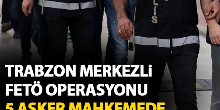 Trabzon merkezli FETÖ operasyonunda 5 asker gözaltında
