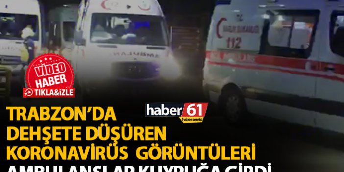 Trabzon'da dehşete düşüren koronavirüs görüntüleri! Ambulanslar sıraya girdi